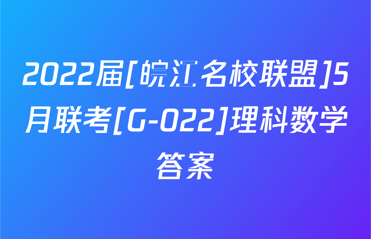 2022届[皖江名校联盟]5月联考[G-022]理科数学答案