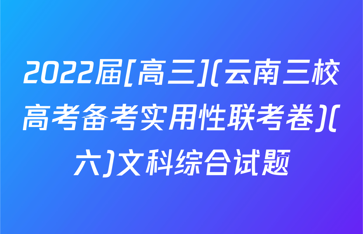 2022届[高三](云南三校高考备考实用性联考卷)(六)文科综合试题