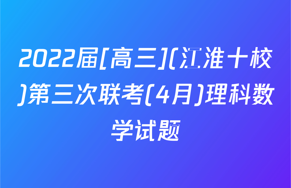 2022届[高三](江淮十校)第三次联考(4月)理科数学试题