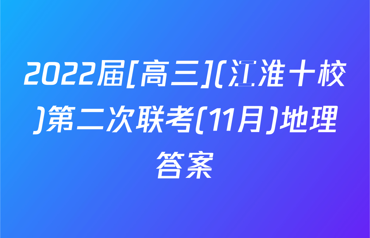 2022届[高三](江淮十校)第二次联考(11月)地理答案