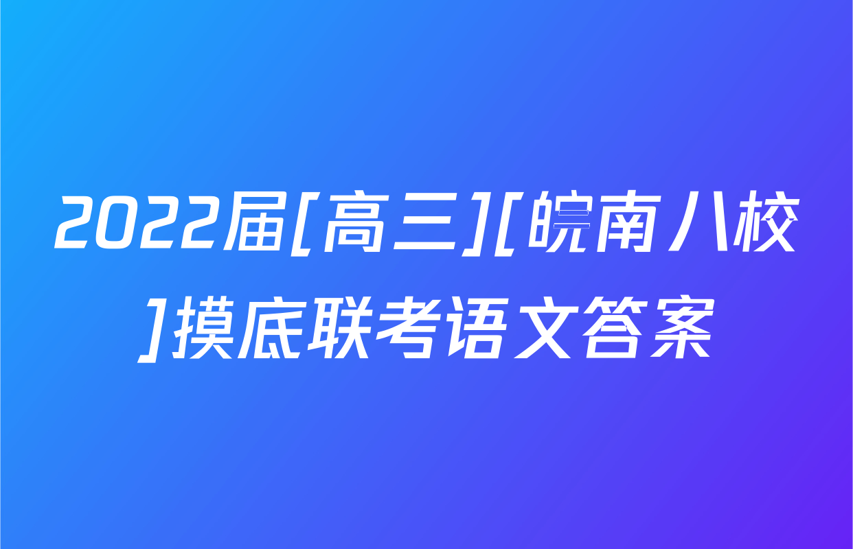2022届[高三][皖南八校]摸底联考语文答案