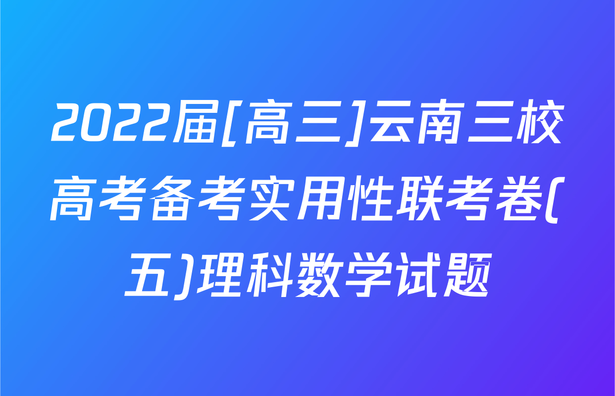 2022届[高三]云南三校高考备考实用性联考卷(五)理科数学试题