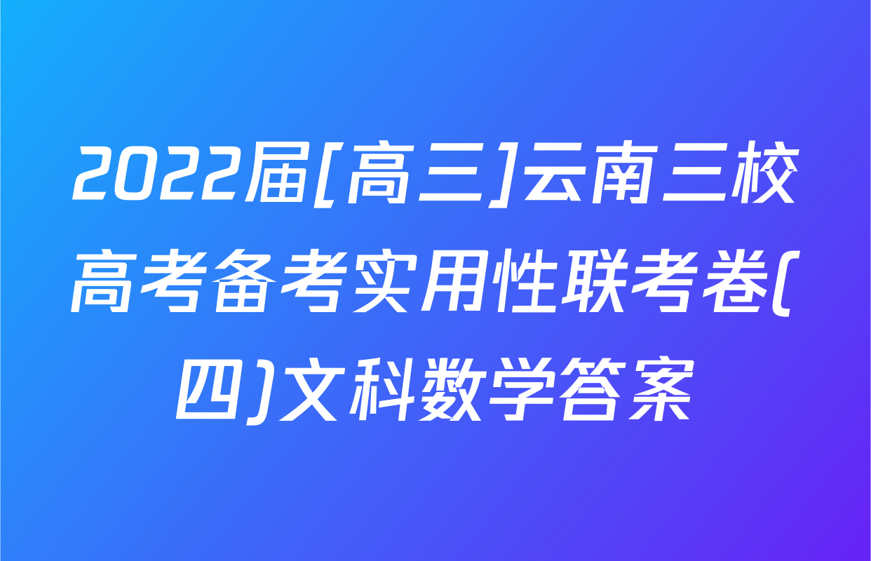 2022届[高三]云南三校高考备考实用性联考卷(四)文科数学答案
