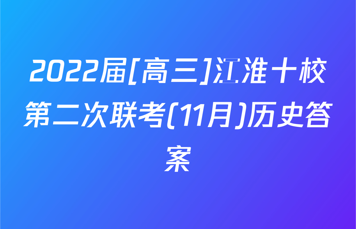 2022届[高三]江淮十校第二次联考(11月)历史答案