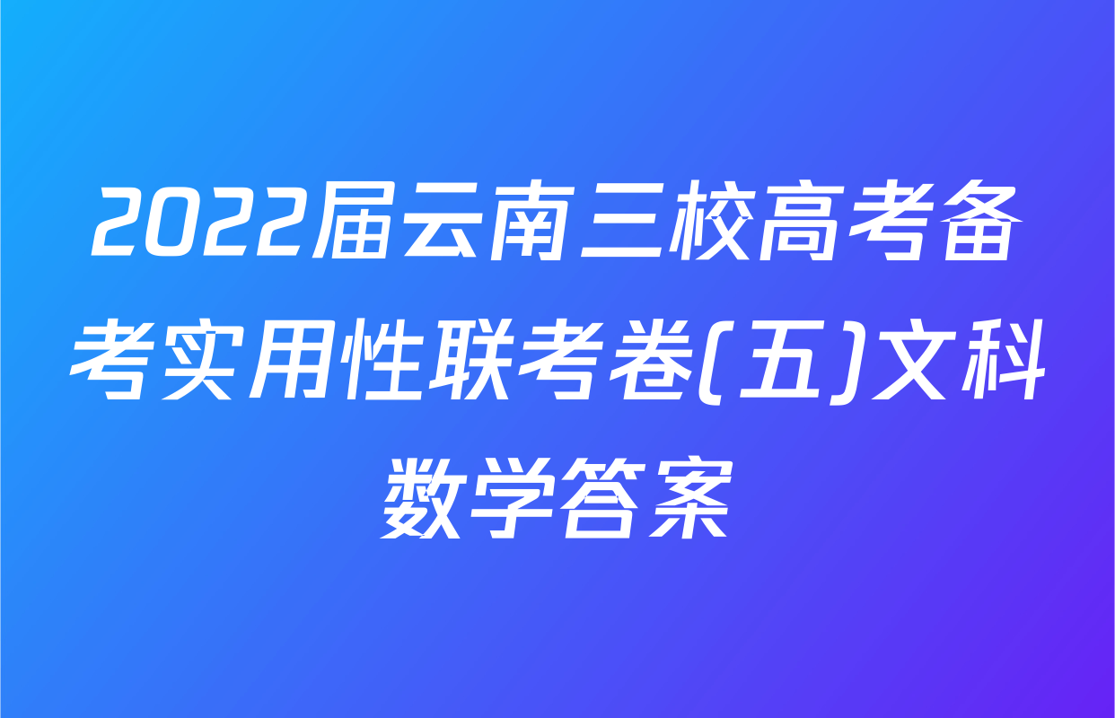 2022届云南三校高考备考实用性联考卷(五)文科数学答案