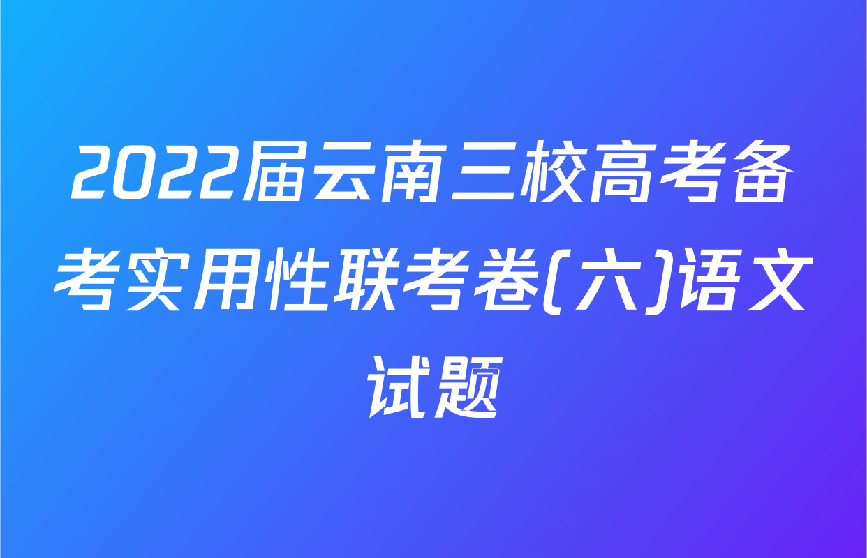2022届云南三校高考备考实用性联考卷(六)语文试题
