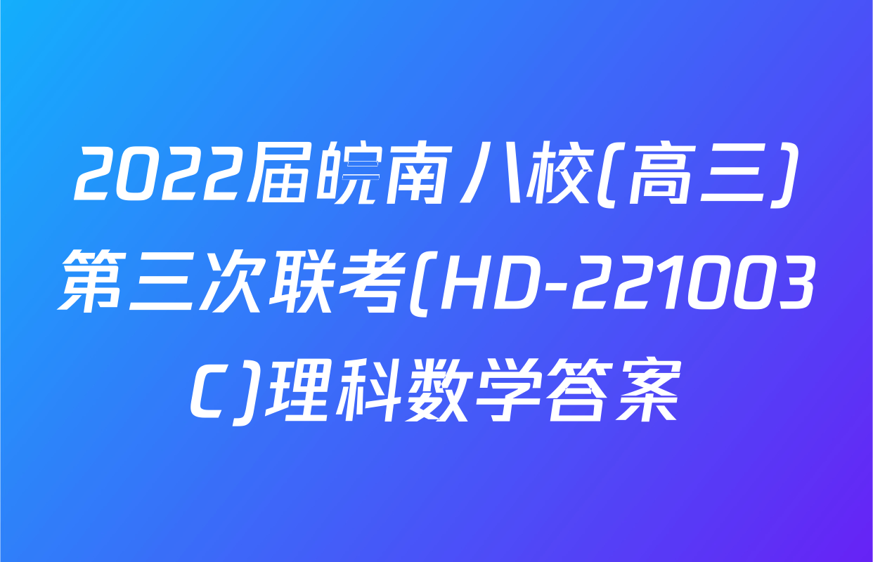 2022届皖南八校(高三)第三次联考(HD-221003C)理科数学答案