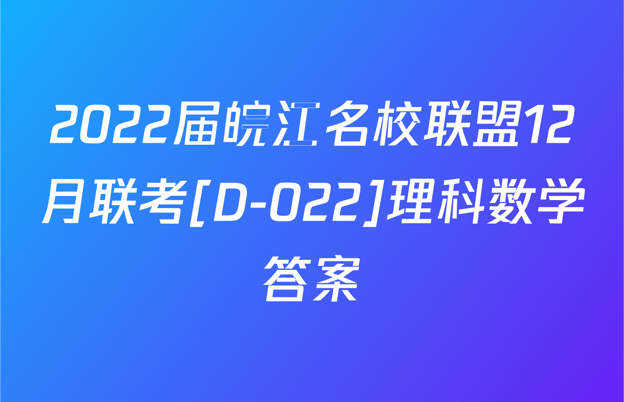 2022届皖江名校联盟12月联考[D-022]理科数学答案