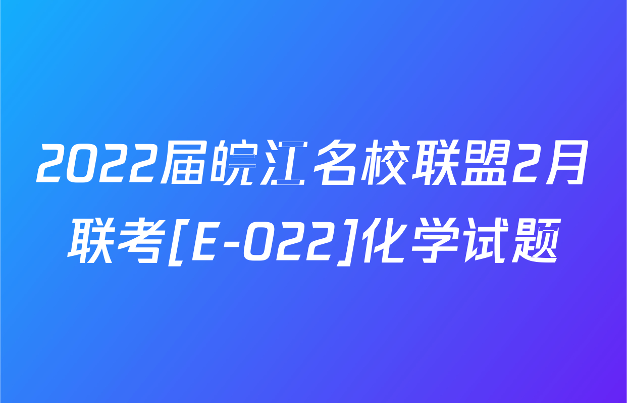 2022届皖江名校联盟2月联考[E-022]化学试题