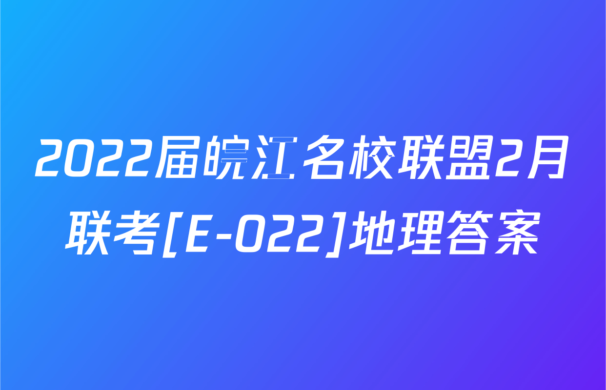 2022届皖江名校联盟2月联考[E-022]地理答案