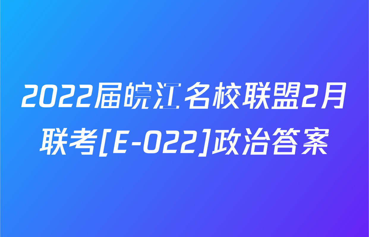 2022届皖江名校联盟2月联考[E-022]政治答案