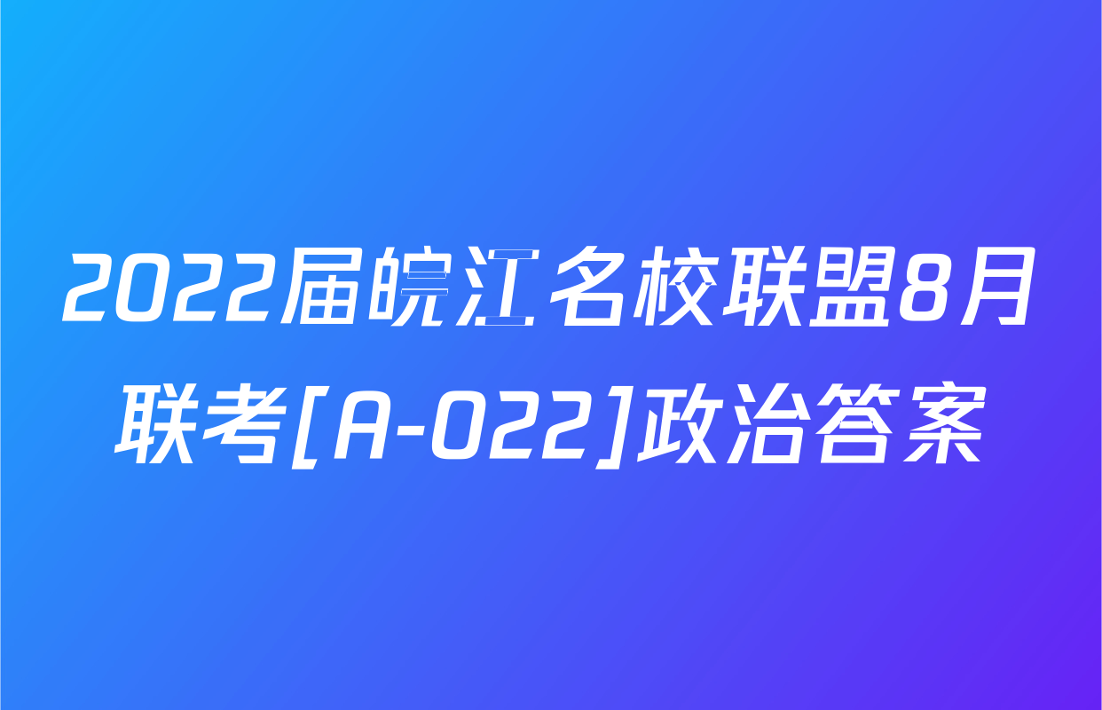 2022届皖江名校联盟8月联考[A-022]政治答案