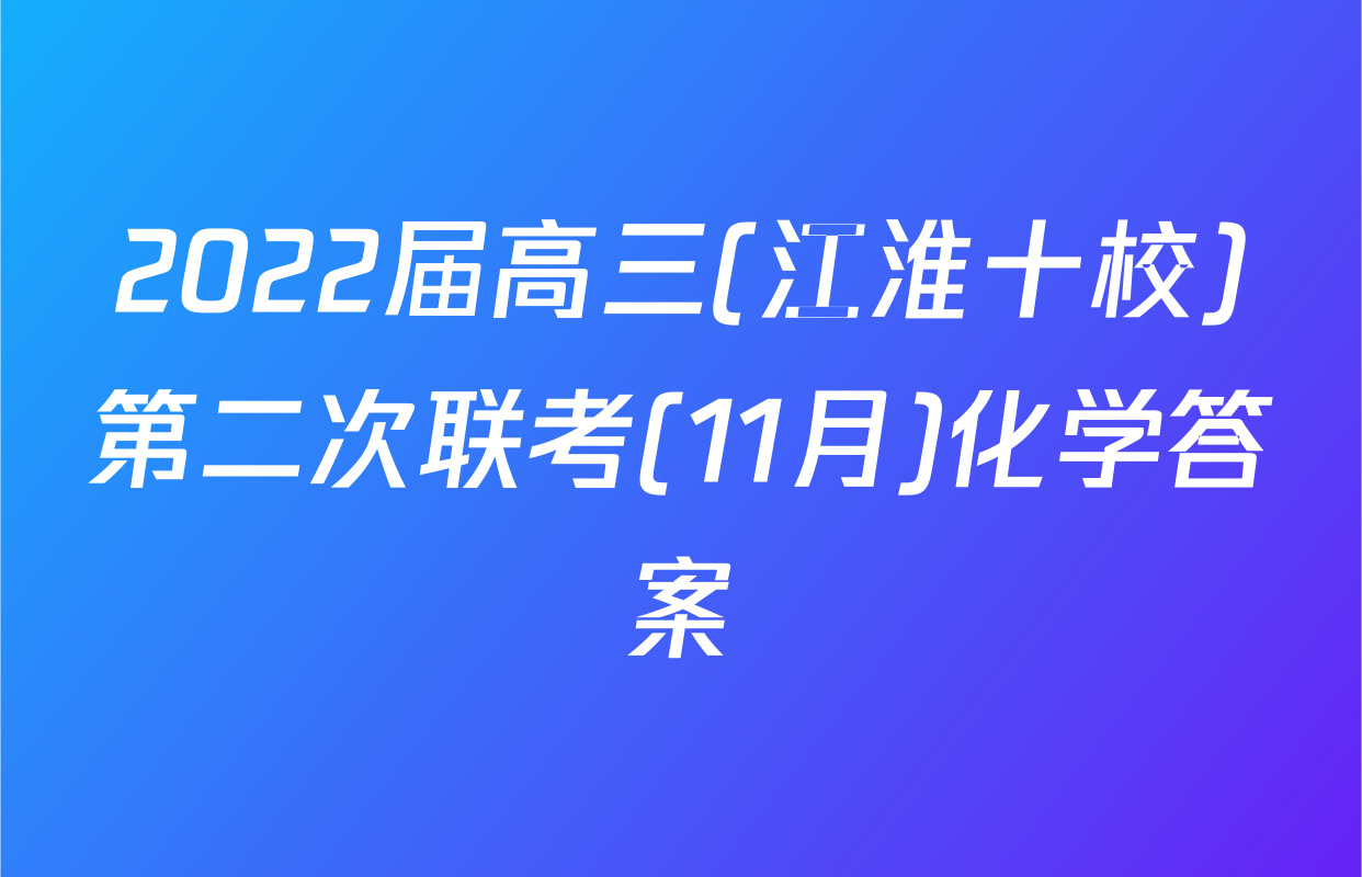 2022届高三(江淮十校)第二次联考(11月)化学答案