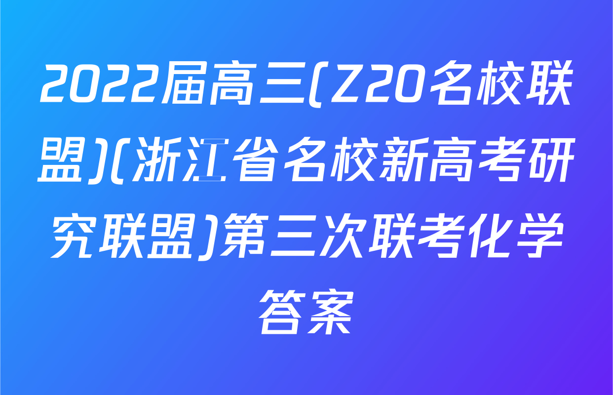 2022届高三(Z20名校联盟)(浙江省名校新高考研究联盟)第三次联考化学答案