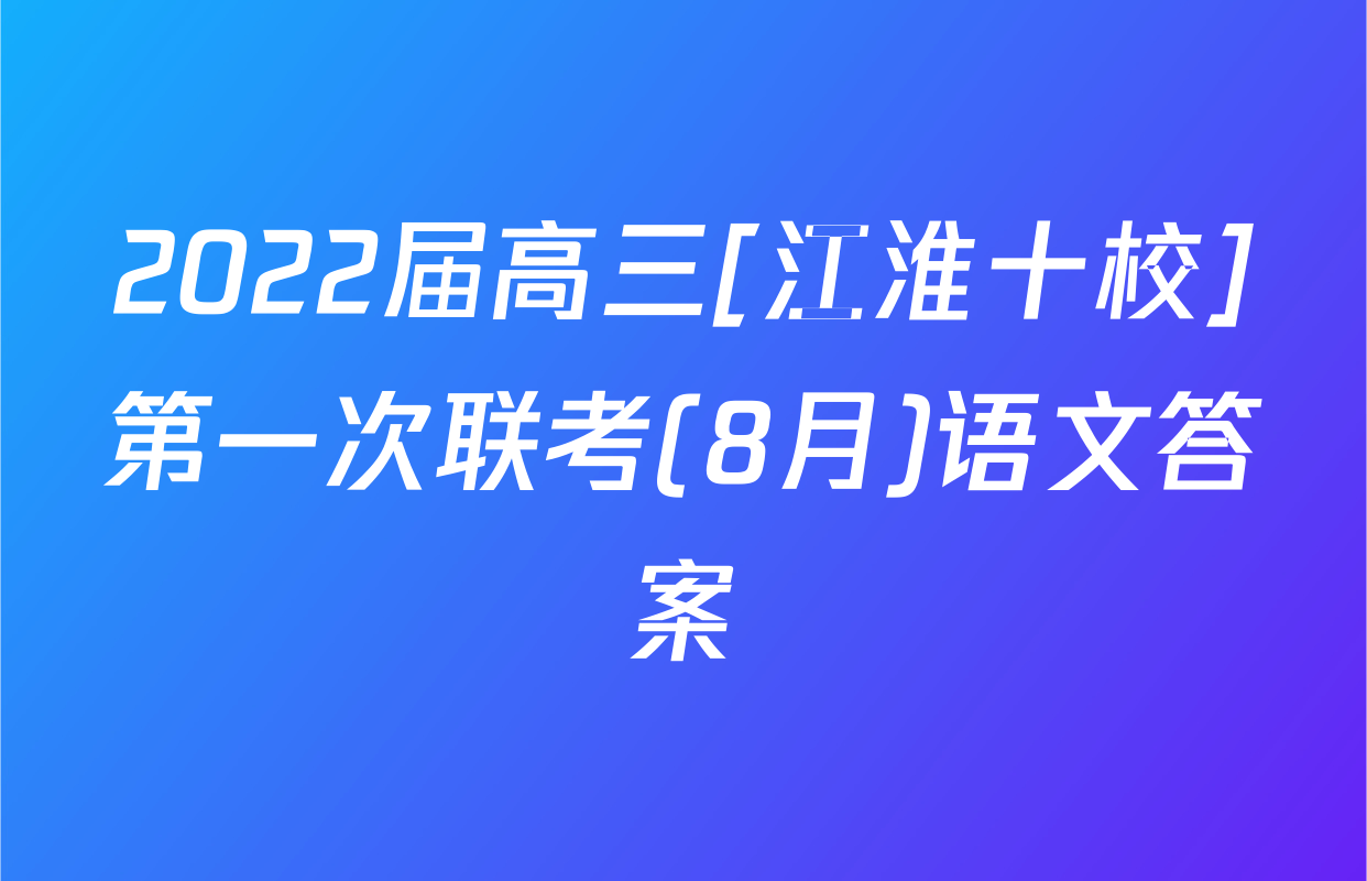2022届高三[江淮十校]第一次联考(8月)语文答案