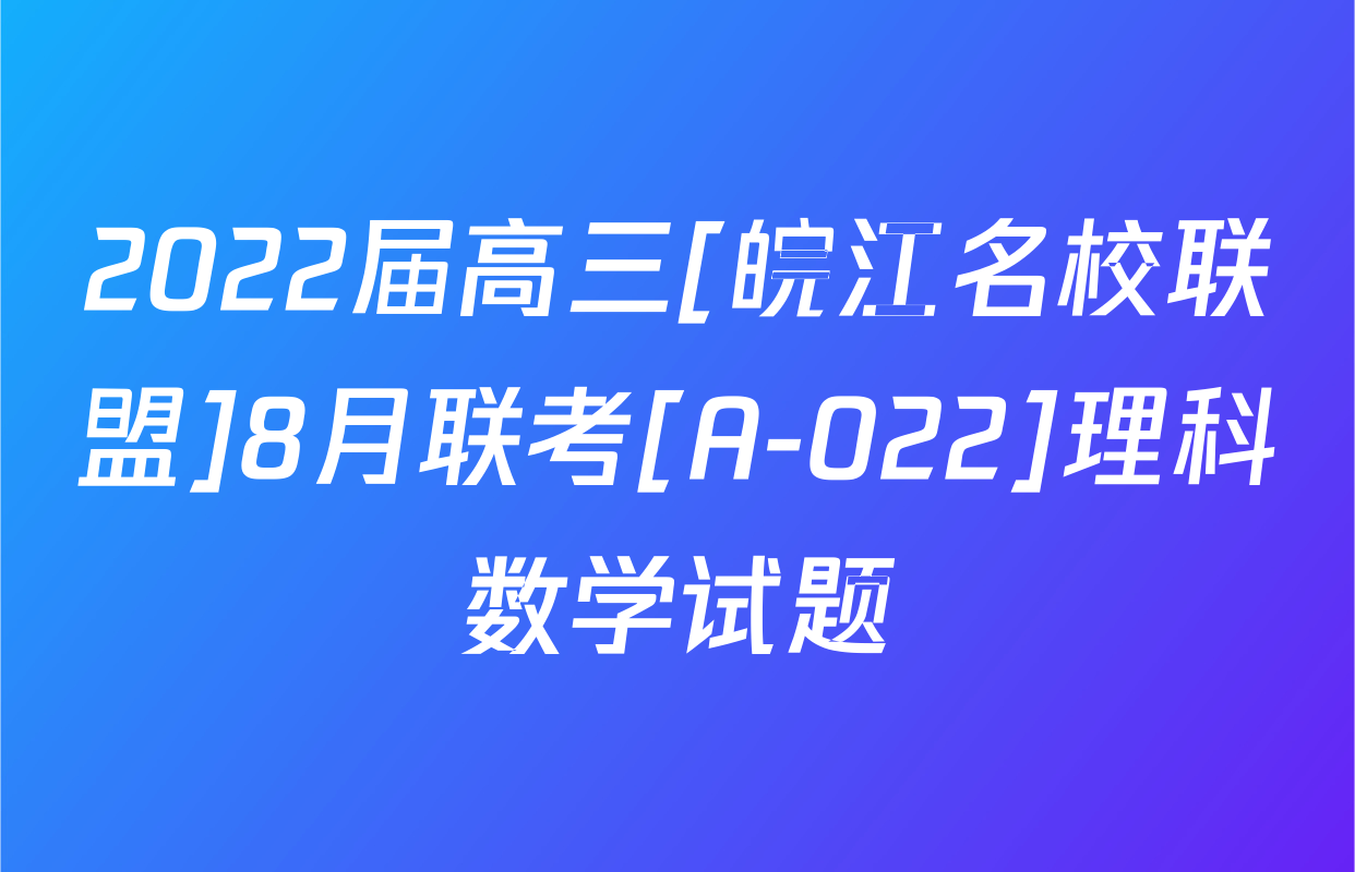 2022届高三[皖江名校联盟]8月联考[A-022]理科数学试题