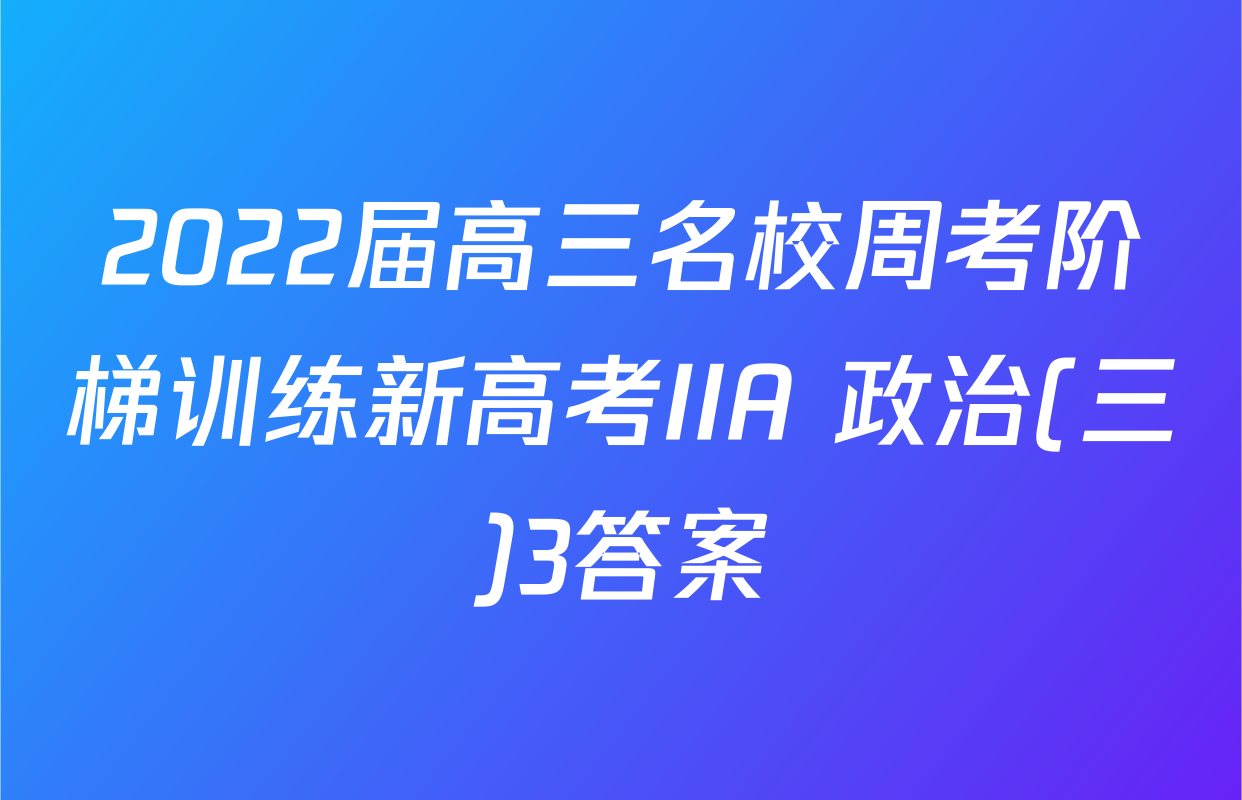 2022届高三名校周考阶梯训练新高考IIA 政治(三)3答案