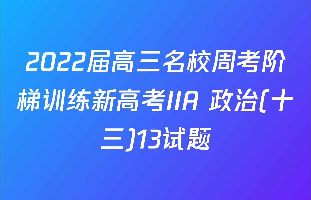 2022届高三名校周考阶梯训练新高考IIA 政治(十三)13试题