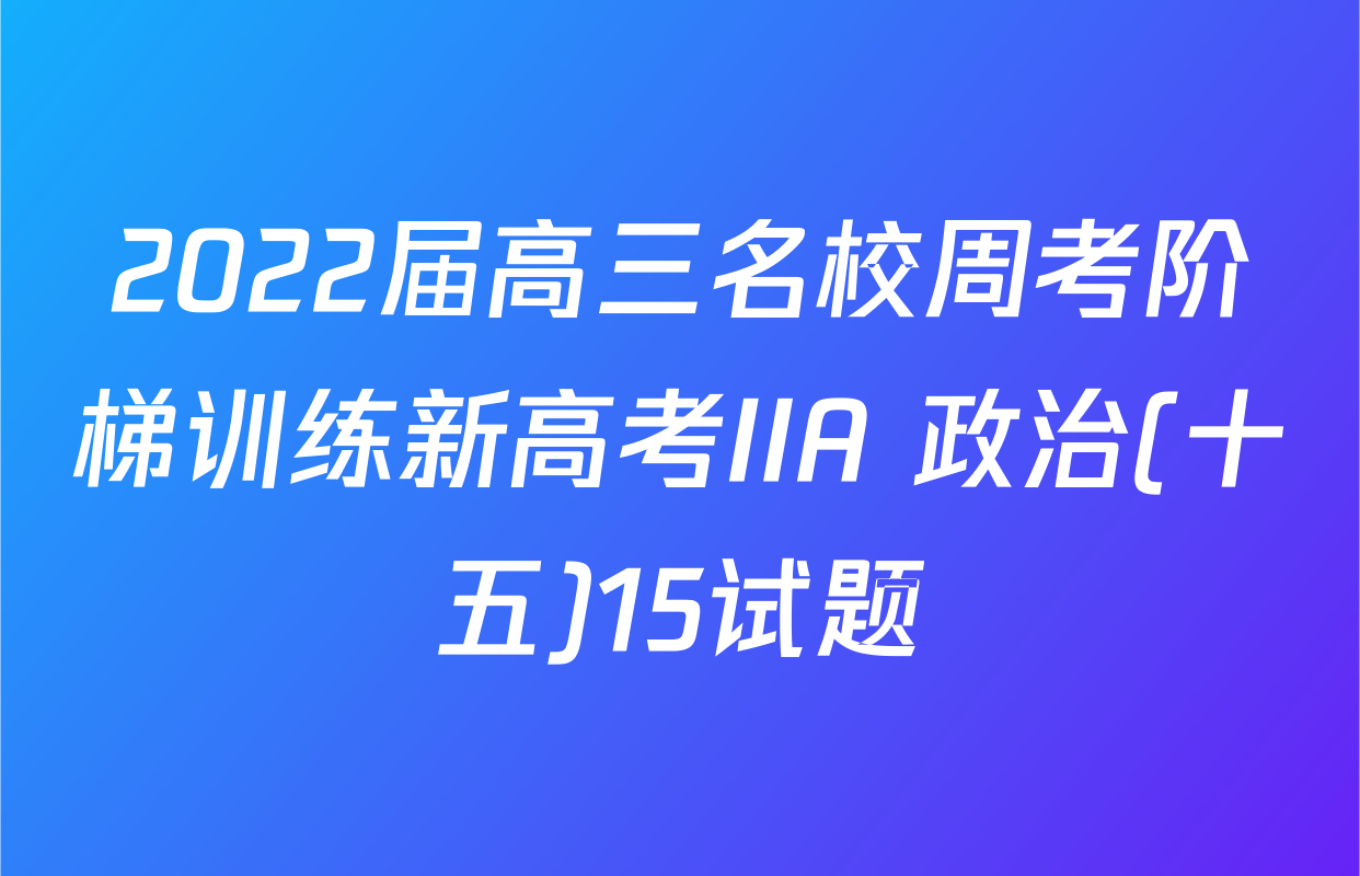 2022届高三名校周考阶梯训练新高考IIA 政治(十五)15试题