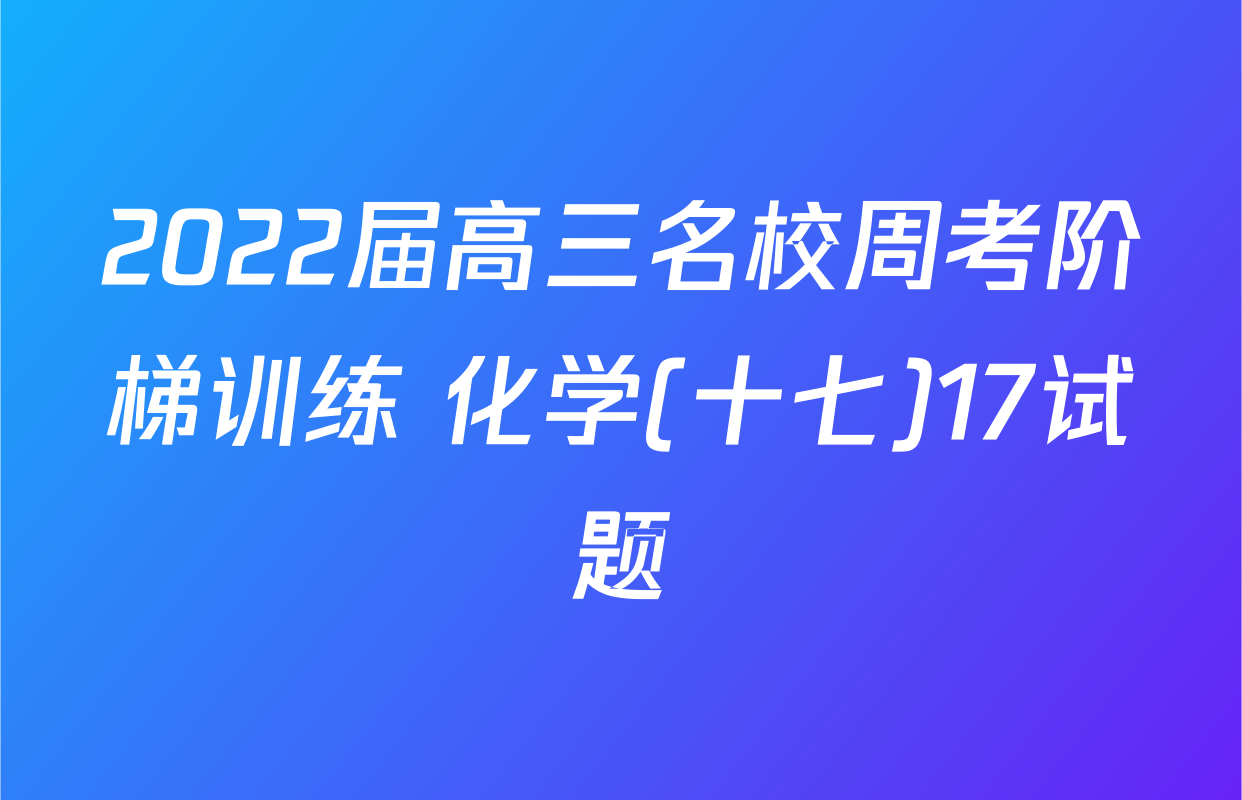 2022届高三名校周考阶梯训练 化学(十七)17试题