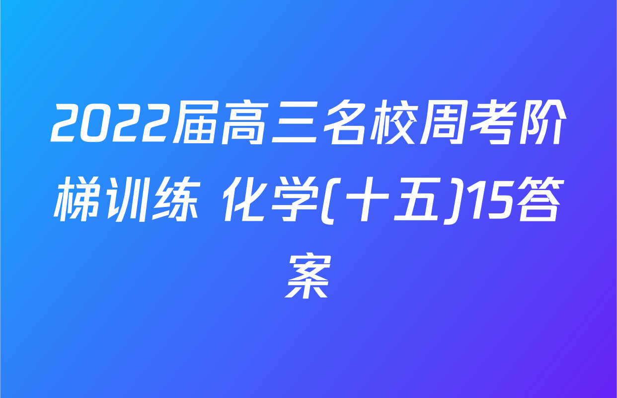 2022届高三名校周考阶梯训练 化学(十五)15答案
