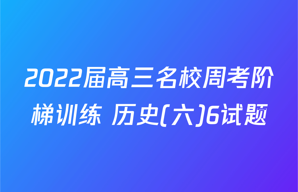 2022届高三名校周考阶梯训练 历史(六)6试题