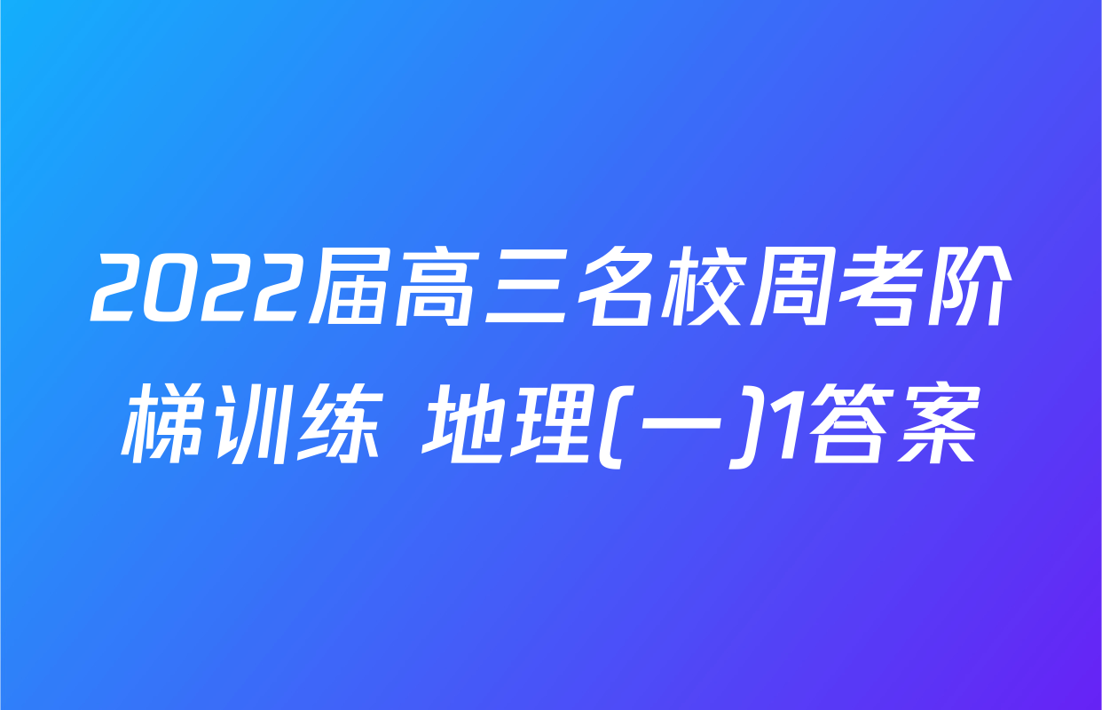 2022届高三名校周考阶梯训练 地理(一)1答案