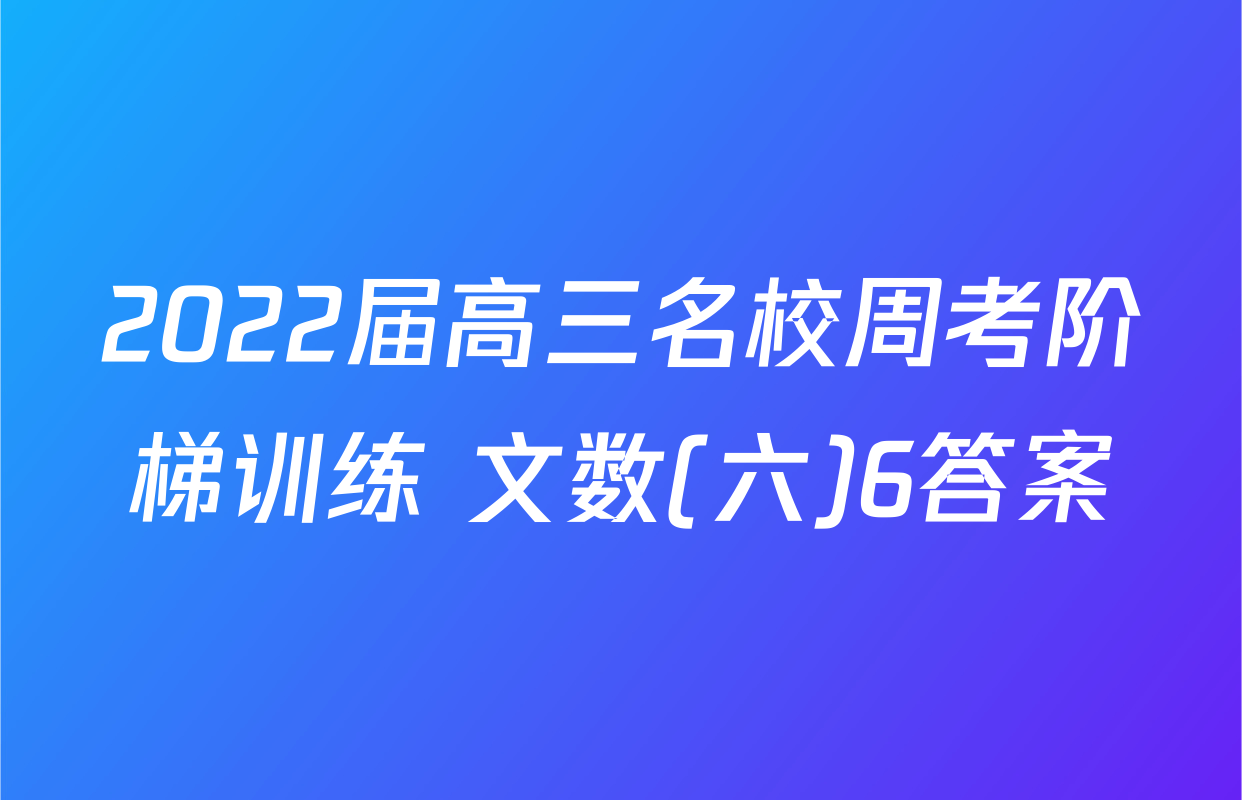 2022届高三名校周考阶梯训练 文数(六)6答案