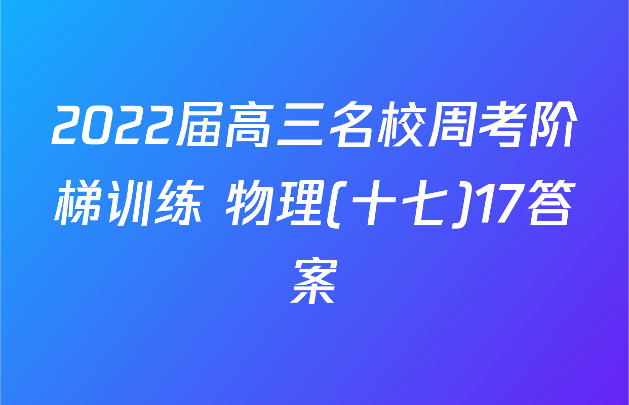 2022届高三名校周考阶梯训练 物理(十七)17答案