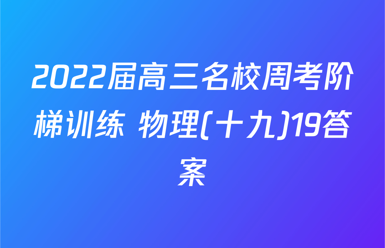 2022届高三名校周考阶梯训练 物理(十九)19答案