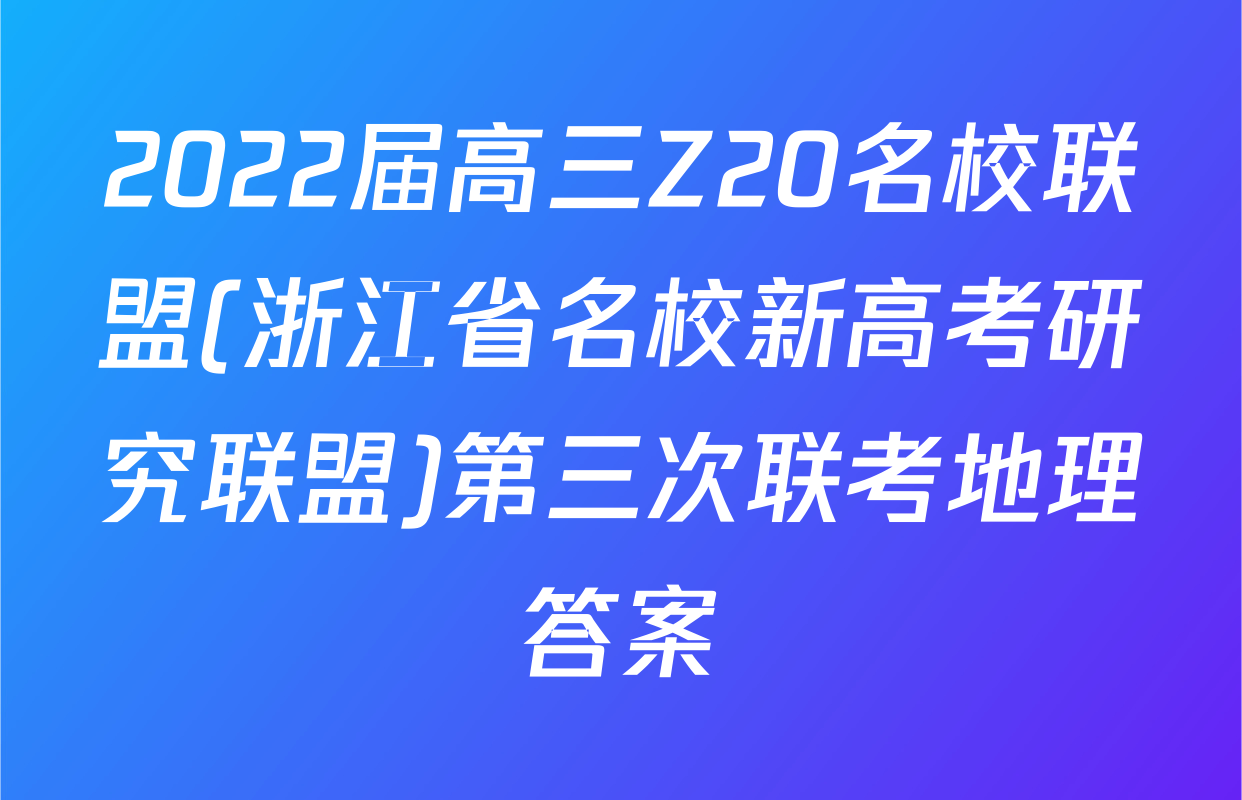 2022届高三Z20名校联盟(浙江省名校新高考研究联盟)第三次联考地理答案