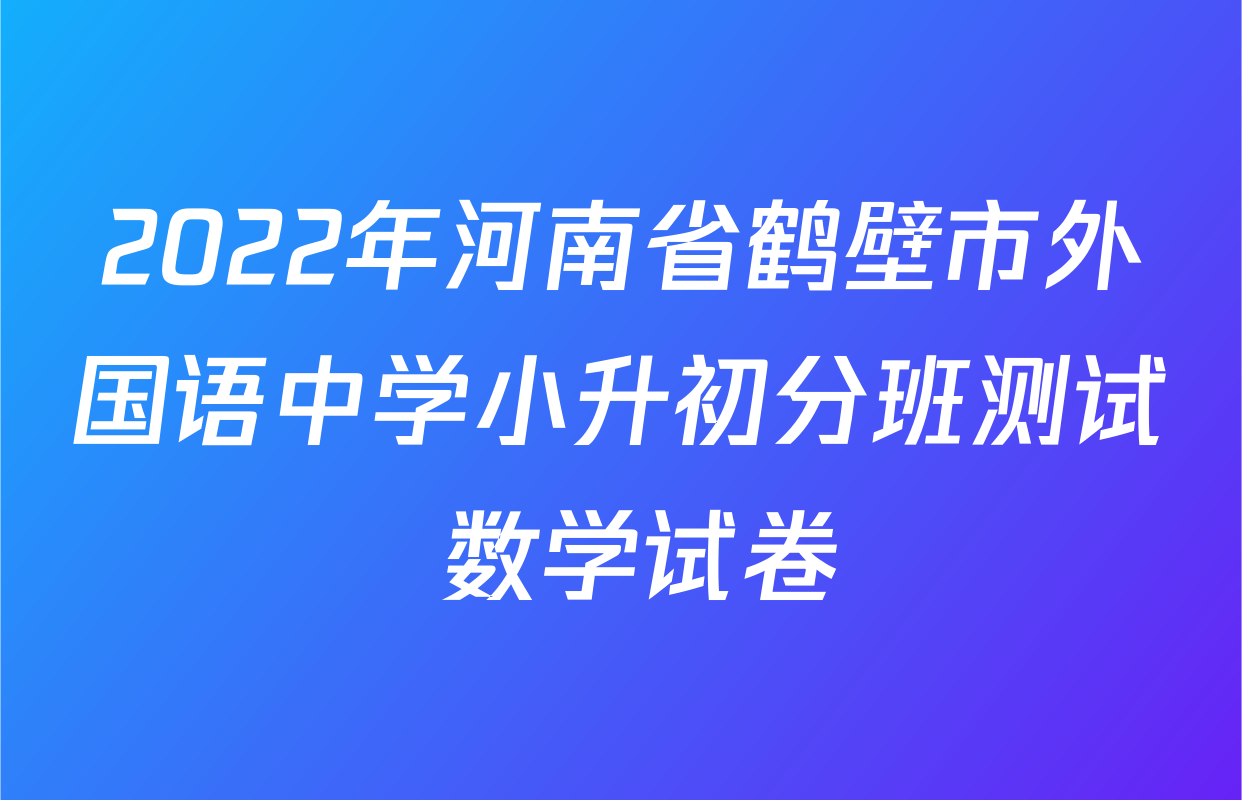 2022年河南省鹤壁市外国语中学小升初分班测试 数学试卷
