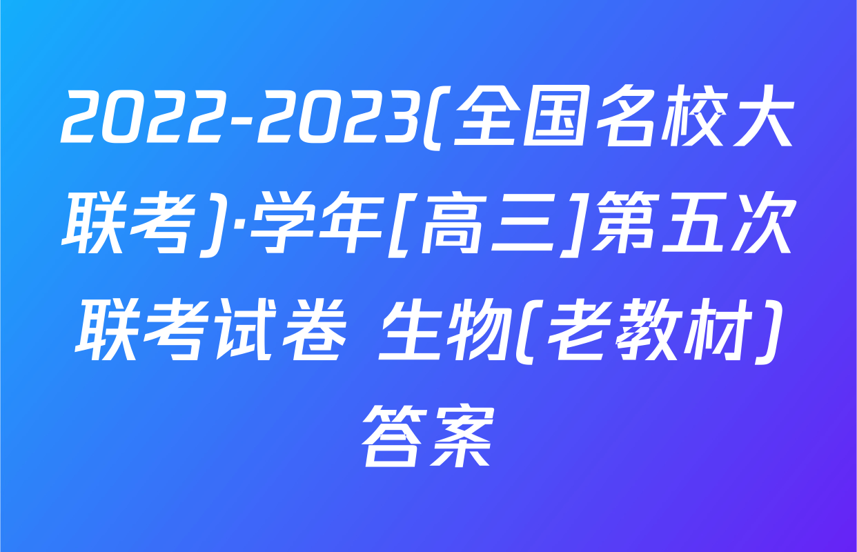2022-2023(全国名校大联考)·学年[高三]第五次联考试卷 生物(老教材)答案
