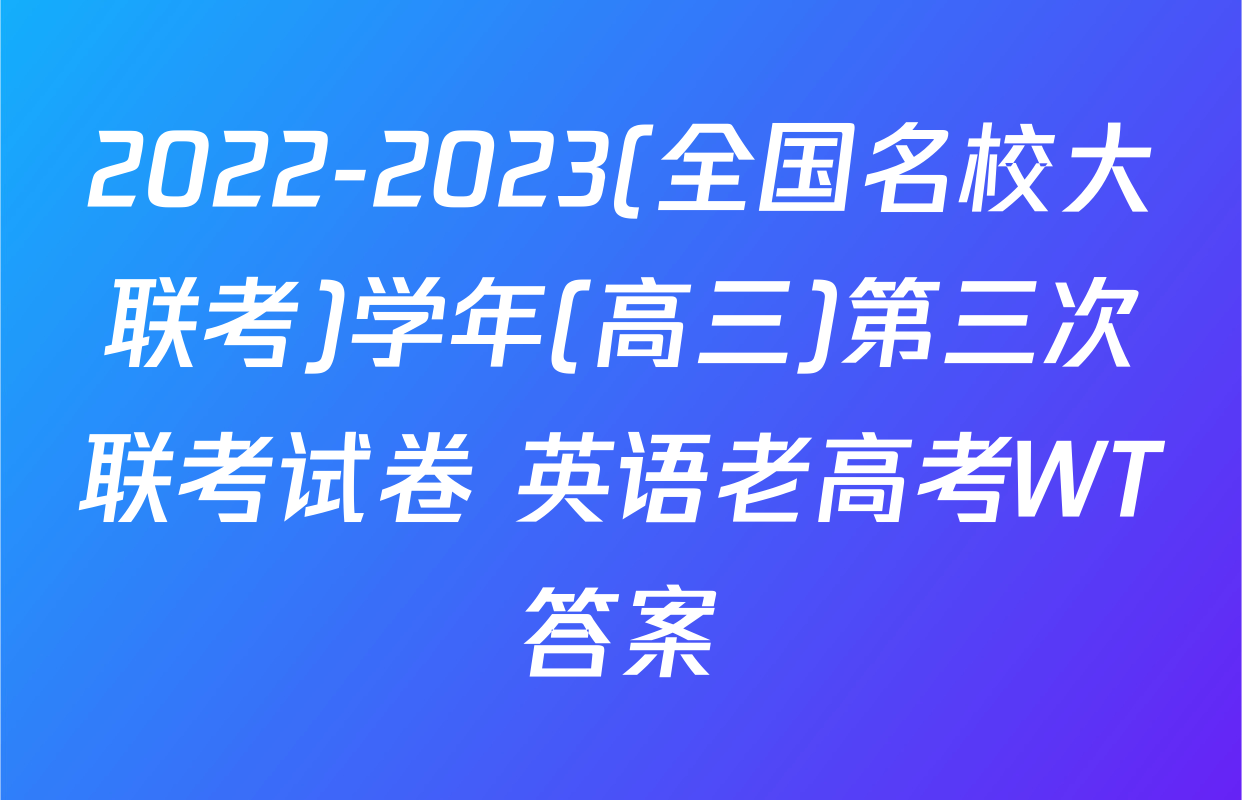 2022-2023(全国名校大联考)学年(高三)第三次联考试卷 英语老高考WT答案