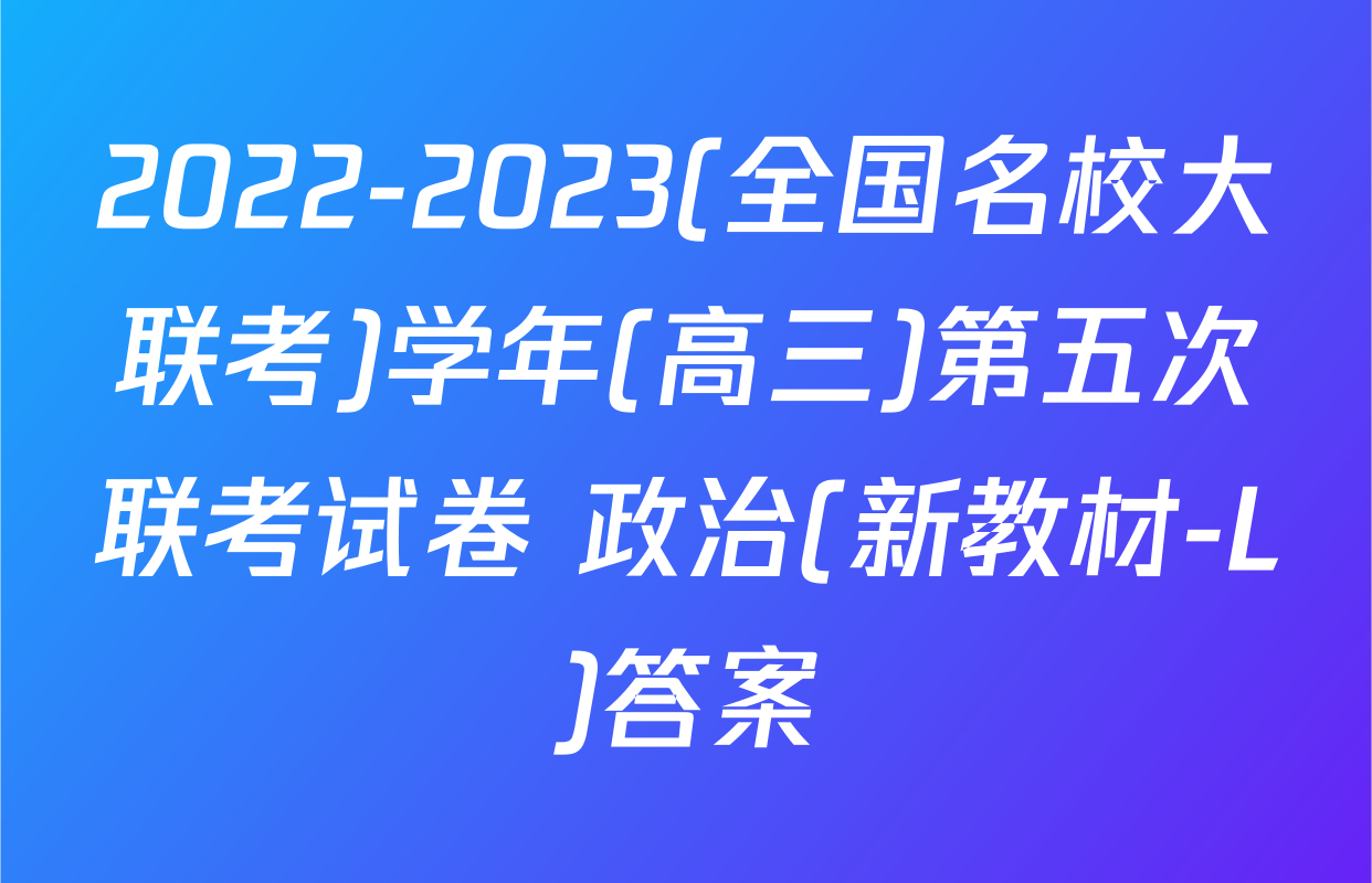 2022-2023(全国名校大联考)学年(高三)第五次联考试卷 政治(新教材-L)答案