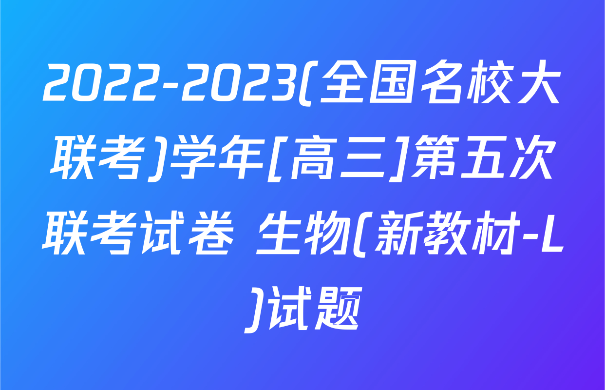 2022-2023(全国名校大联考)学年[高三]第五次联考试卷 生物(新教材-L)试题