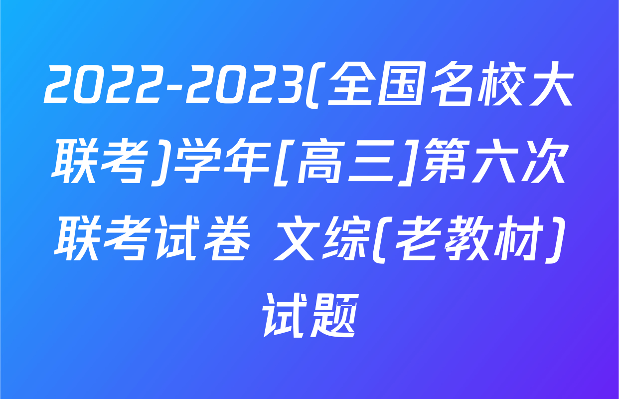 2022-2023(全国名校大联考)学年[高三]第六次联考试卷 文综(老教材)试题