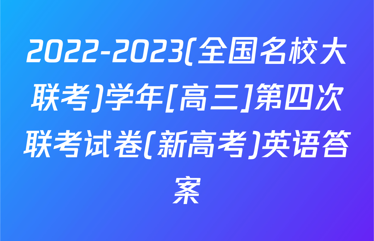 2022-2023(全国名校大联考)学年[高三]第四次联考试卷(新高考)英语答案