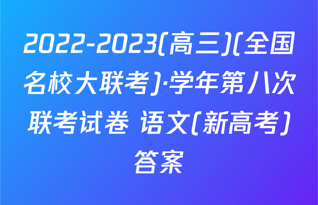 2022-2023(高三)(全国名校大联考)·学年第八次联考试卷 语文(新高考)答案