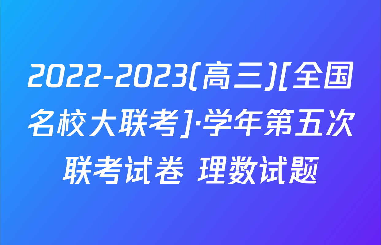 2022-2023(高三)[全国名校大联考]·学年第五次联考试卷 理数试题