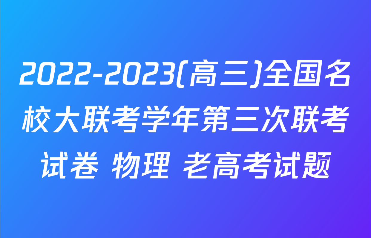 2022-2023(高三)全国名校大联考学年第三次联考试卷 物理 老高考试题