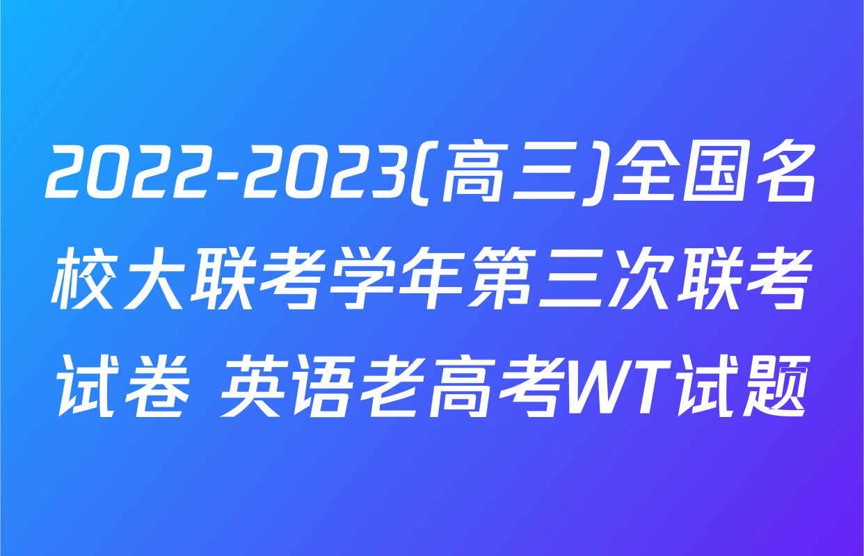 2022-2023(高三)全国名校大联考学年第三次联考试卷 英语老高考WT试题