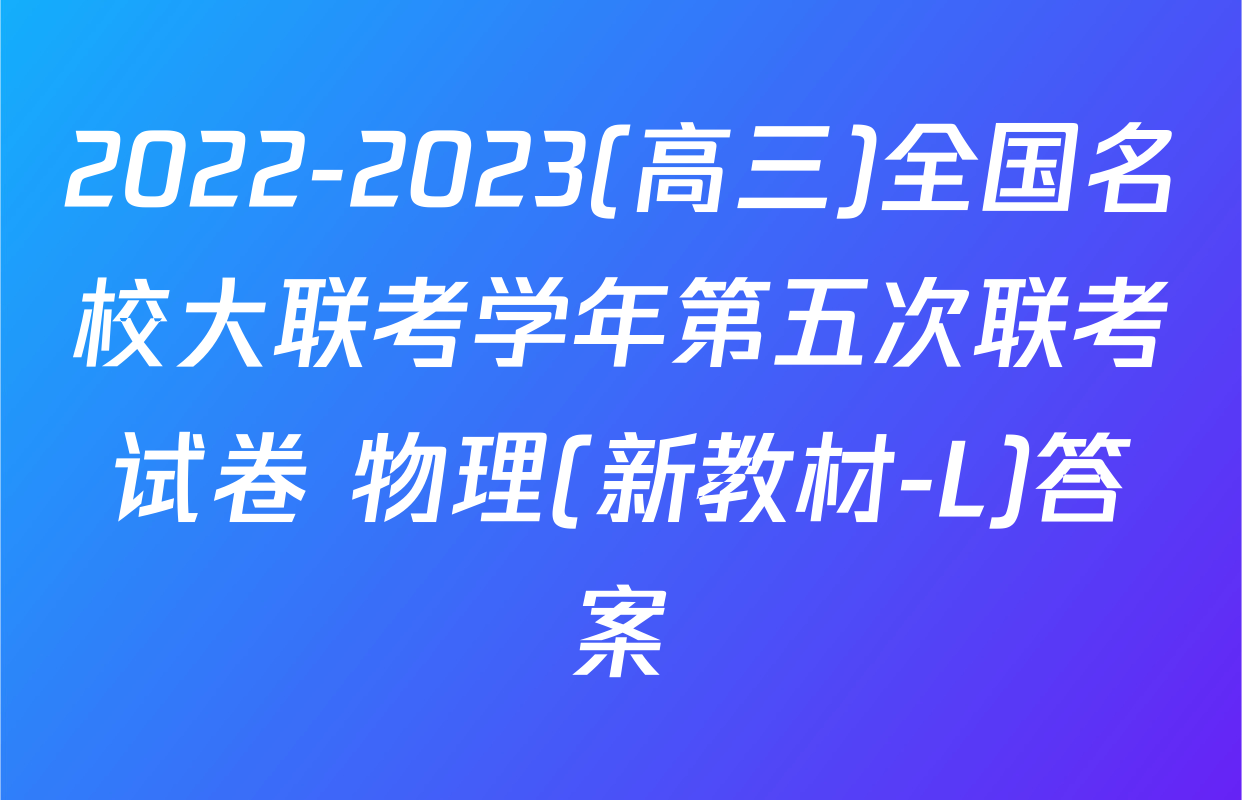 2022-2023(高三)全国名校大联考学年第五次联考试卷 物理(新教材-L)答案