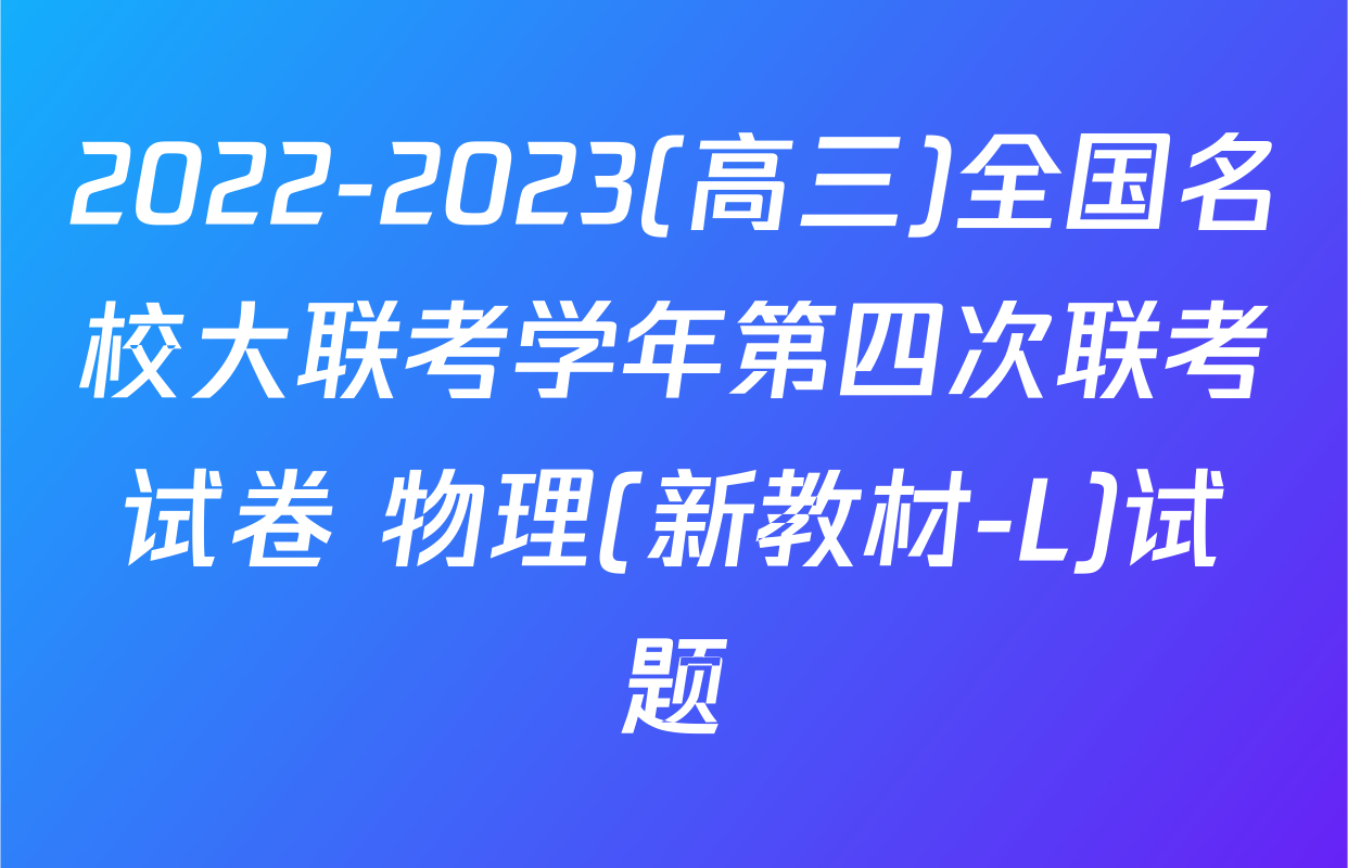 2022-2023(高三)全国名校大联考学年第四次联考试卷 物理(新教材-L)试题