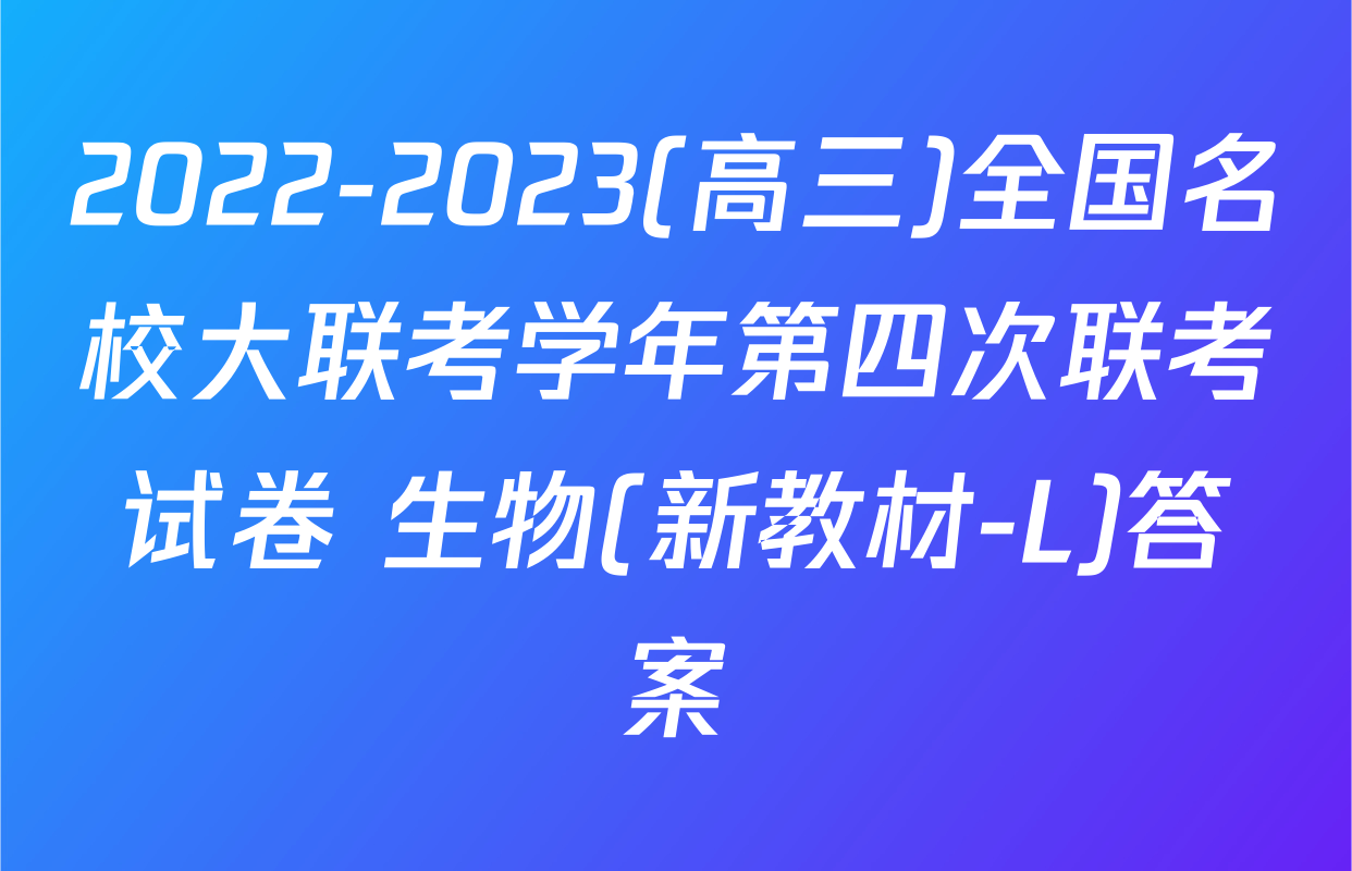 2022-2023(高三)全国名校大联考学年第四次联考试卷 生物(新教材-L)答案