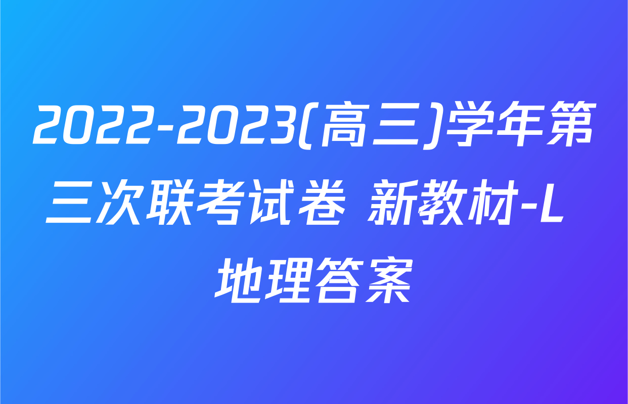 2022-2023(高三)学年第三次联考试卷 新教材-L 地理答案