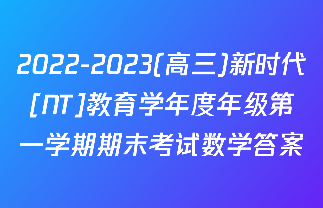 2022-2023(高三)新时代[NT]教育学年度年级第一学期期末考试数学答案