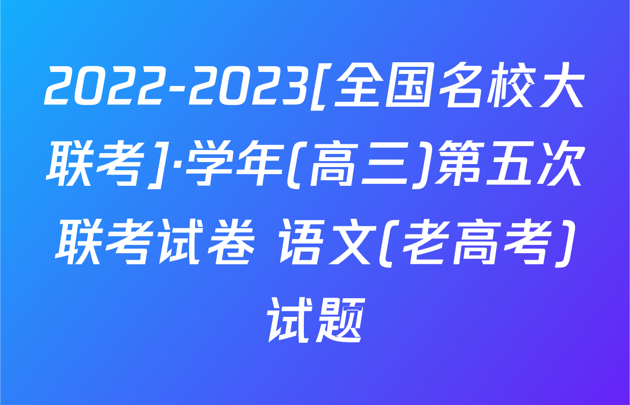2022-2023[全国名校大联考]·学年(高三)第五次联考试卷 语文(老高考)试题