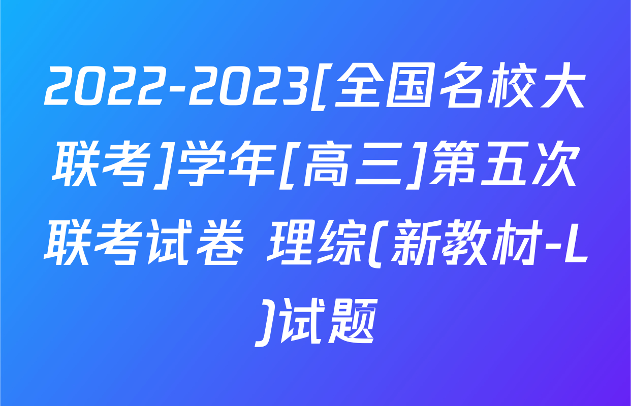 2022-2023[全国名校大联考]学年[高三]第五次联考试卷 理综(新教材-L)试题