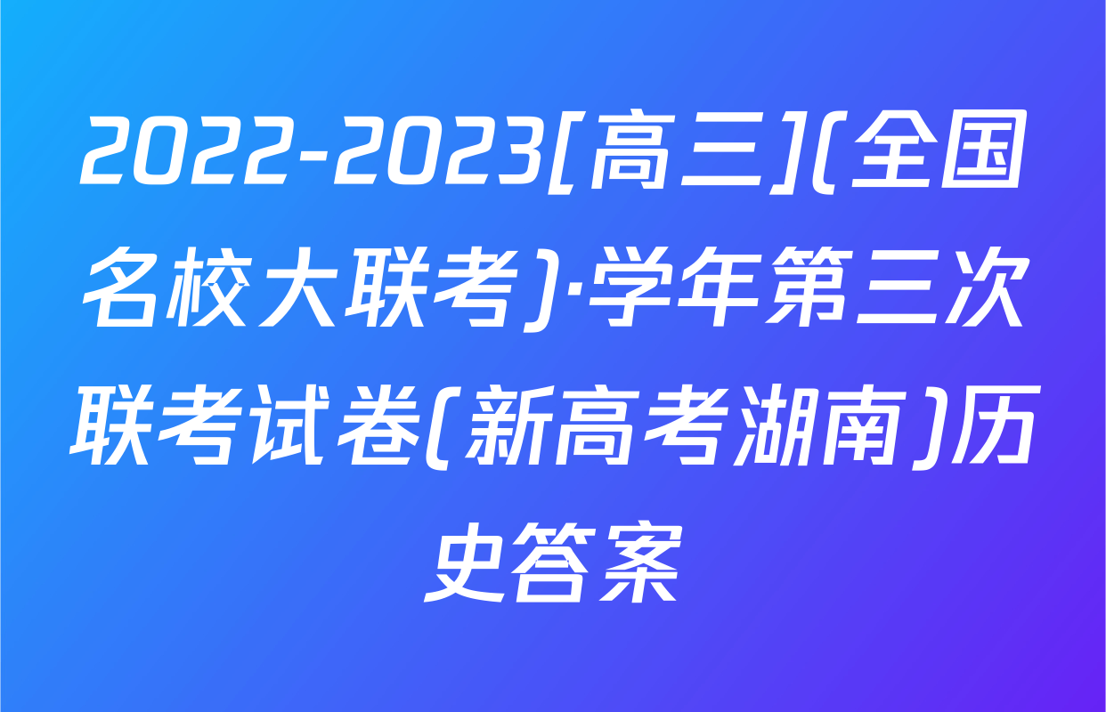2022-2023[高三](全国名校大联考)·学年第三次联考试卷(新高考湖南)历史答案